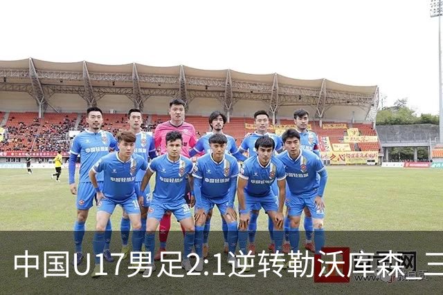 中国U17男足2:1逆转勒沃库森 三战全胜锁定小组头名