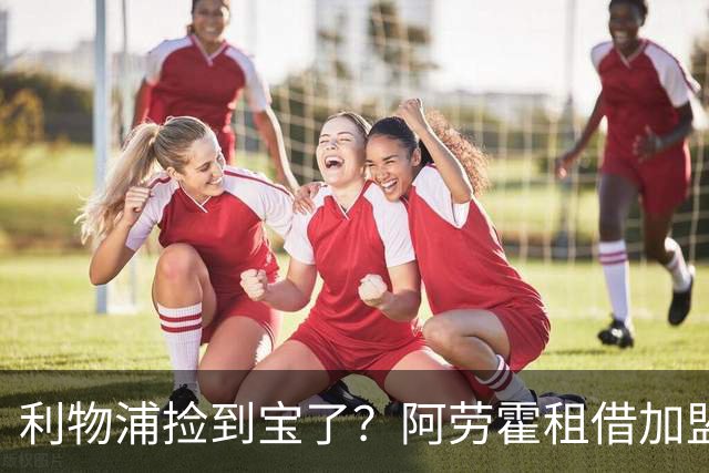 利物浦捡到宝了？阿劳霍租借加盟，红军后防线彻底重生