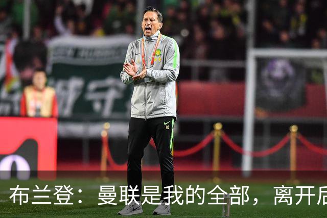 布兰登：曼联是我的全部，离开后满满失落感；B费也常关心我