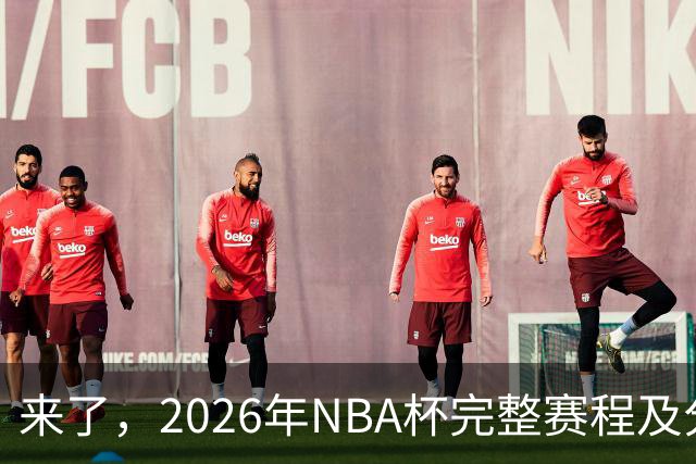 来了，2026年NBA杯完整赛程及分组，更有每场比赛的具体时间安排