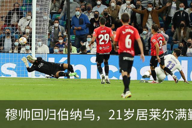穆帅回归伯纳乌，21岁居莱尔满勤首发藏着什么信号？