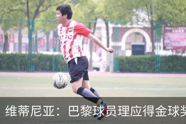 维蒂尼亚：巴黎球员理应得金球奖，我会选KK、登贝莱或法比安