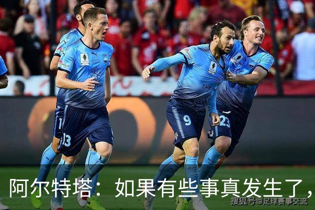 阿尔特塔：如果有些事真发生了，我会给你最直接最坦率的回答