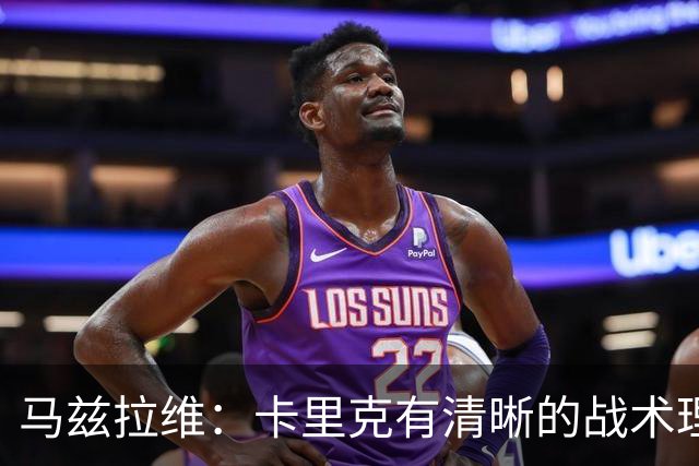 马兹拉维：卡里克有清晰的战术理念，我们在改进做得不够好的地方