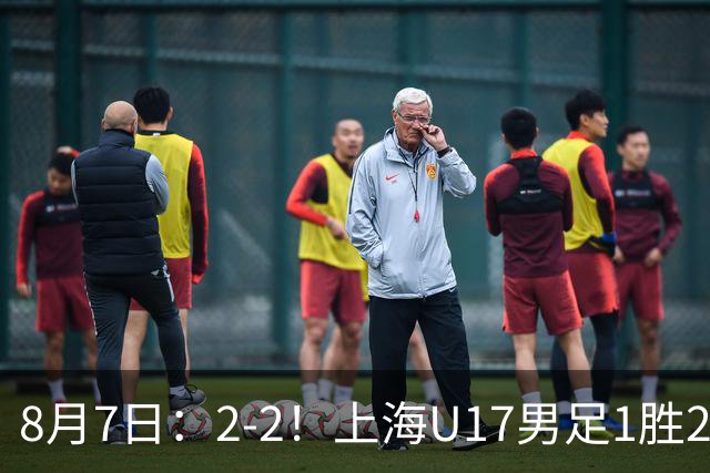 8月7日：2-2！上海U17男足1胜2平获首位河床队列B组第二，半决赛对阵U17国足